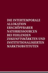 Die Intertemporale Allokation Erschopfbarer Naturressourcen BEI Fehlenden Zukunftsmarkten UND Institutionalisierten Marktsubstituten Die Intertemporale Allokation Erschopfbarer Naturressourcen BEI Fehlenden Zukunftsmarkten UND Institutionalisierten Marktsubstituten