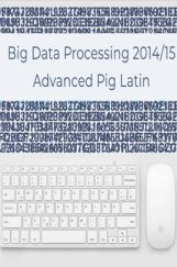 Big Data Processing 2014/15 Advanced Pig Latin Big Data Processing 2014/15 Advanced Pig Latin