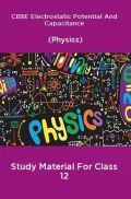 CBSE Electrostatic Potential And Capacitance (Physics) Study Material For Class 12 CBSE Electrostatic Potential And Capacitance (Physics) Study Material For Class 12