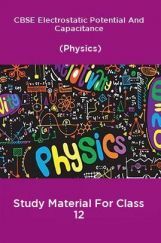 CBSE Electrostatic Potential And Capacitance (Physics) Study Material For Class 12 CBSE Electrostatic Potential And Capacitance (Physics) Study Material For Class 12