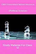 CBSE Environment Natural Resources (Political Science) Study Material For Class 12 CBSE Environment Natural Resources (Political Science) Study Material For Class 12