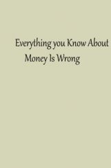 Everything You Know About Money Is Wrong Everything You Know About Money Is Wrong