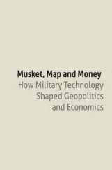 Musket Map And Money How Military Technology Shaped Geopolitics And Economics Musket Map And Money How Military Technology Shaped Geopolitics And Economics