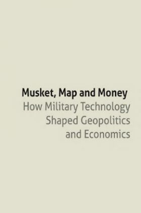 Musket Map And Money How Military Technology Shaped Geopolitics And Economics