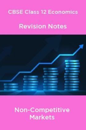 CBSE Class 12 Economics Revision Notes Non-Competitive Markets