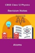 CBSE Class 12 Physics Revision Notes Atoms CBSE Class 12 Physics Revision Notes Atoms