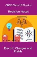 CBSE Class 12 Physics Revision Notes Electric Charges and Fields CBSE Class 12 Physics Revision Notes Electric Charges and Fields