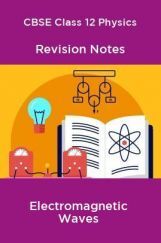 CBSE Class 12 Physics Revision Notes Electromagnetic Waves CBSE Class 12 Physics Revision Notes Electromagnetic Waves