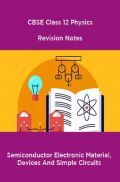 CBSE Class 12 Physics Revision Notes Semiconductor Electronic Material, Devices And Simple Circuits CBSE Class 12 Physics Revision Notes Semiconductor Electronic Material, Devices And Simple Circuits