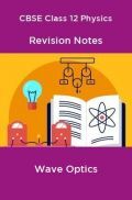 CBSE Class 12 Physics Revision Notes Wave Optics CBSE Class 12 Physics Revision Notes Wave Optics