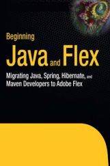 Beginning JAVA And Flex Migrating Java, Spring, Hibernate, And Maven Developers To Adobe Flex Beginning JAVA And Flex Migrating Java, Spring, Hibernate, And Maven Developers To Adobe Flex