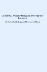 Intellectual Property Protection For Computer Programs Developments Challenges And Pressures For Change Intellectual Property Protection For Computer Programs Developments Challenges And Pressures For Change