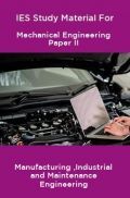IES Study Material For Mechanical Engineering Paper II Manufacturing ,Industrial and Maintenance Engineering