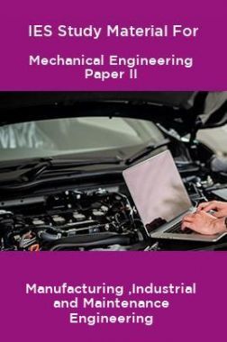 IES Study Material For Mechanical Engineering Paper II Manufacturing ,Industrial and Maintenance Engineering
