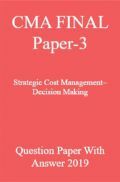 CMA FINAL Paper-3  Strategic Cost Management–Decision Making Question Paper With Answer 2019 CMA FINAL Paper-3  Strategic Cost Management–Decision Making Question Paper With Answer 2019