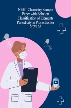 NEET Chemistry Sample Paper with Solution Classification of Elements Periodicity in Properties for 2025-26