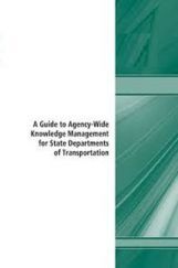 A Guide To Agency Wide Knowledge Management For State Departments Of Transportation A Guide To Agency Wide Knowledge Management For State Departments Of Transportation
