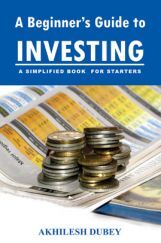 A Beginners Guide To Investing A Simplified Book For Starters By Akshilesh Dubey A Beginners Guide To Investing A Simplified Book For Starters By Akshilesh Dubey