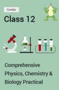 Comprehensive Physics, Chemistry & Biology Practical Combo PDF For Class 12 Comprehensive Physics, Chemistry & Biology Practical Combo PDF For Class 12