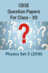 CBSE Question Papers For Class - XII Physics Set-3 (2018) CBSE Question Papers For Class - XII Physics Set-3 (2018)