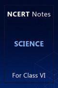 NCERT Notes Science For Class VI NCERT Notes Science For Class VI