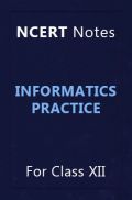 NCERT Notes Informatics Practice For Class XII NCERT Notes Informatics Practice For Class XII