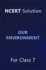 NCERT Solution For Class 7 Our Environment NCERT Solution For Class 7 Our Environment