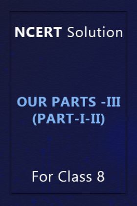 NCERT Solution For Class 8 Our Parts -III (Part-I-II)