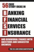 Fifty Six Case Study Ideas In Banking, Financial Services, Insurance And Behavioral Finance With Questions And Suggested Answers