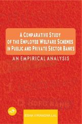A Comparative Study of the Employee Welfare Schemes in Public and Private Sector Banks An Empirical Analysis A Comparative Study of the Employee Welfare Schemes in Public and Private Sector Banks An Empirical Analysis
