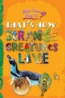 How come? How so? That's how strange creatures live: the amazing life of bizarre animals How come? How so? That's how strange creatures live: the amazing life of bizarre animals