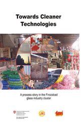 Towards Cleaner Technologies : A Process Story In The Firozabad Glass Industry Cluster Towards Cleaner Technologies : A Process Story In The Firozabad Glass Industry Cluster