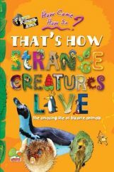 How come? How so? That's how strange creatures live: the amazing life of bizarre animals How come? How so? That's how strange creatures live: the amazing life of bizarre animals