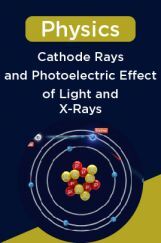 Physics-Cathode Rays and Photoelectric Effect of Light and X-Rays Physics-Cathode Rays and Photoelectric Effect of Light and X-Rays