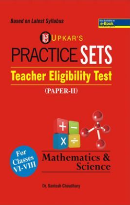 Practice Sets Teacher Eligibility Test (Paper-II) Mathematics & Science For Classes VI-VIII