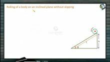 Rotational Motion - Rolling Of A Body On An Inclined Plane Without Slipping (Session 14 & 15)